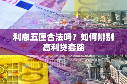 济南利息五厘合法吗？如何辨别高利贷套路
