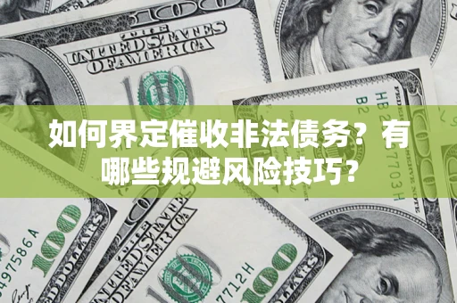 济南如何界定催收非法债务？有哪些规避风险技巧？