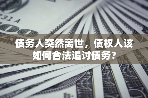 济南债务人突然离世，债权人该如何合法追讨债务？