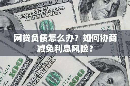 济南网贷负债怎么办？如何协商减免利息风险？