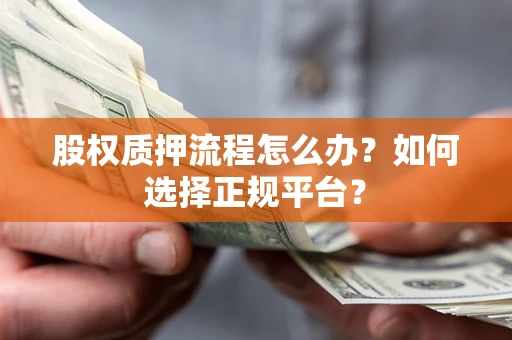 济南股权质押流程怎么办？如何选择正规平台？