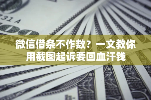 济南微信借条不作数？一文教你用截图起诉要回血汗钱