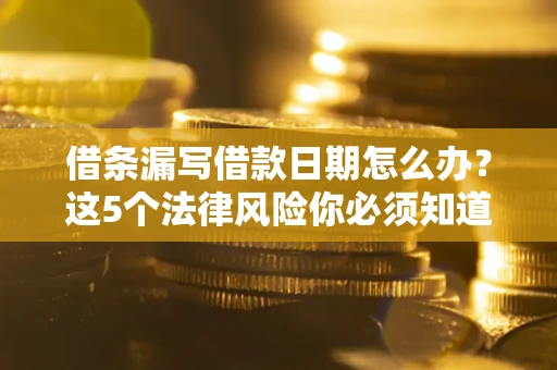 济南借条漏写借款日期怎么办？这5个法律风险你必须知道