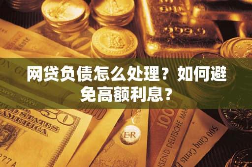 济南网贷负债怎么处理？如何避免高额利息？