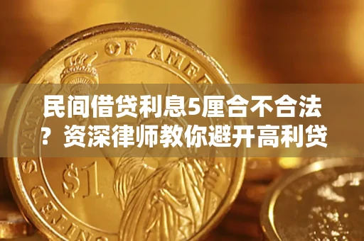 济南民间借贷利息5厘合不合法？资深律师教你避开高利贷陷阱