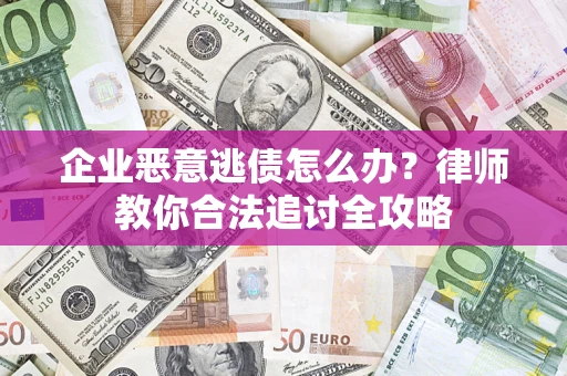 济南企业恶意逃债怎么办？律师教你合法追讨全攻略