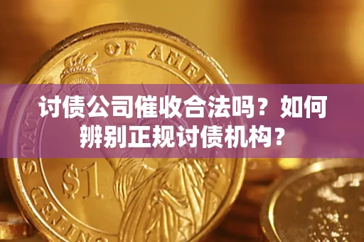 济南讨债公司催收合法吗？如何辨别正规讨债机构？