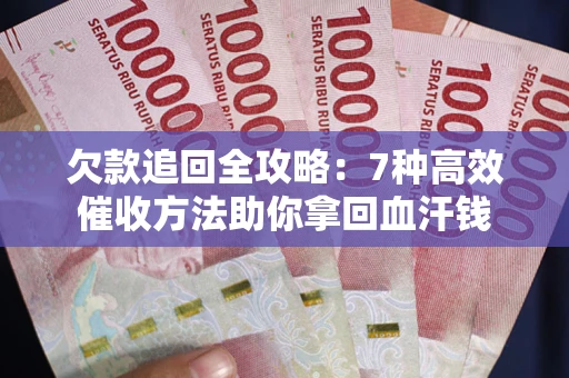 济南欠款追回全攻略：7种高效催收方法助你拿回血汗钱