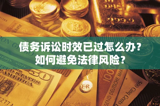 济南债务诉讼时效已过怎么办？如何避免法律风险？