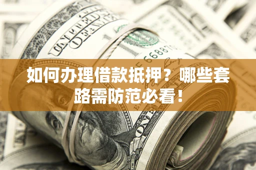 济南如何办理借款抵押？哪些套路需防范必看！