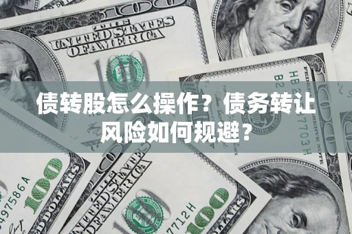 济南债转股怎么操作？债务转让风险如何规避？