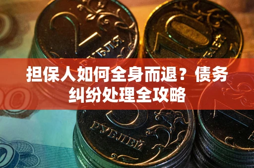 济南担保人如何全身而退？债务纠纷处理全攻略