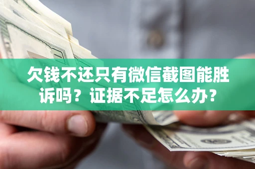 济南欠钱不还只有微信截图能胜诉吗？证据不足怎么办？