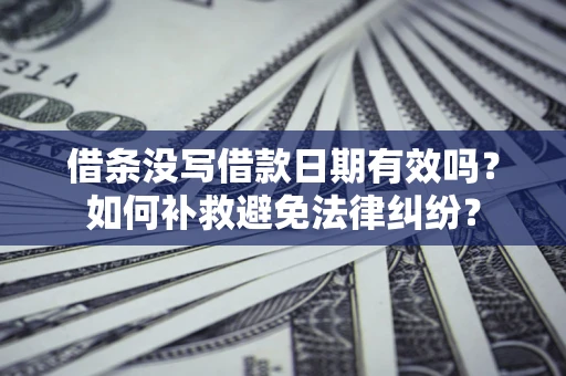 济南借条没写借款日期有效吗？如何补救避免法律纠纷？