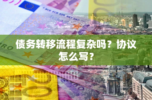 济南债务转移流程复杂吗？协议怎么写？