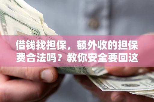 济南借钱找担保，额外收的担保费合法吗？教你安全要回这笔钱