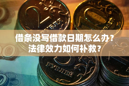 济南借条没写借款日期怎么办？法律效力如何补救？