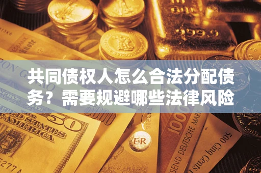 济南共同债权人怎么合法分配债务？需要规避哪些法律风险？