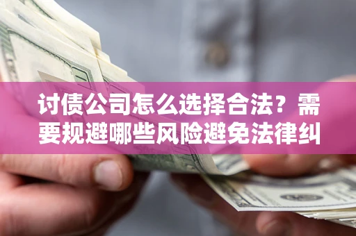 济南讨债公司怎么选择合法?需要规避哪些风险避免法律纠纷? 济南讨债公司怎么选择合法?需要规避哪些风险避免法律纠纷?