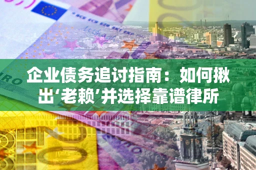 济南企业债务追讨指南：如何揪出‘老赖’并选择靠谱律所