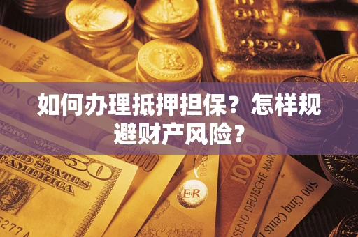 济南如何办理抵押担保？怎样规避财产风险？