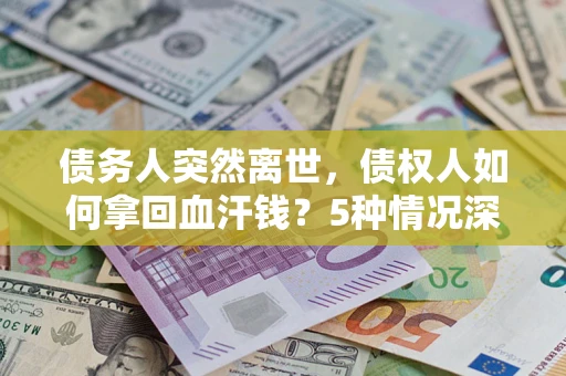 济南债务人突然离世，债权人如何拿回血汗钱？5种情况深度解析