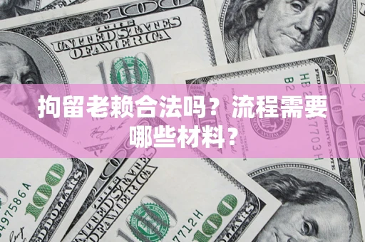 济南拘留老赖合法吗？流程需要哪些材料？