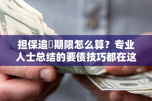 济南担保追償期限怎么算？专业人士总结的要债技巧都在这里了