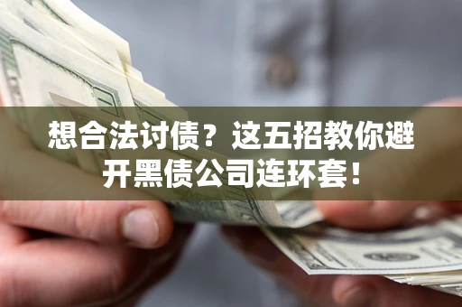 济南想合法讨债？这五招教你避开黑债公司连环套！