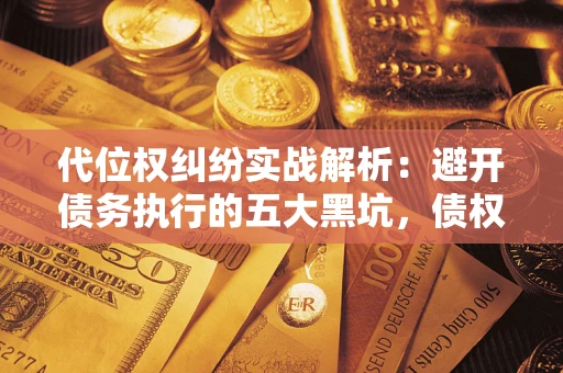 济南代位权纠纷实战解析：避开债务执行的五大黑坑，债权人必看指南