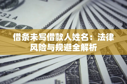 济南借条未写借款人姓名：法律风险与规避全解析