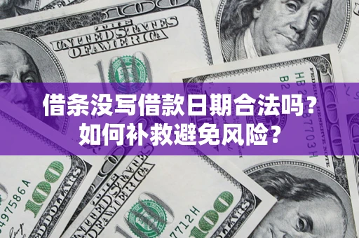 济南借条没写借款日期合法吗？如何补救避免风险？