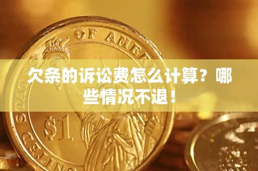 济南欠条的诉讼费怎么计算?哪些情况不退! 济南欠条的诉讼费怎么计算?哪些情况不退!