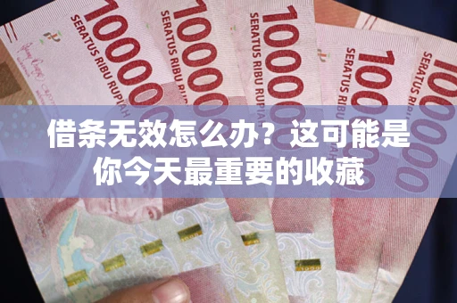 济南借条无效怎么办？这可能是你今天最重要的收藏