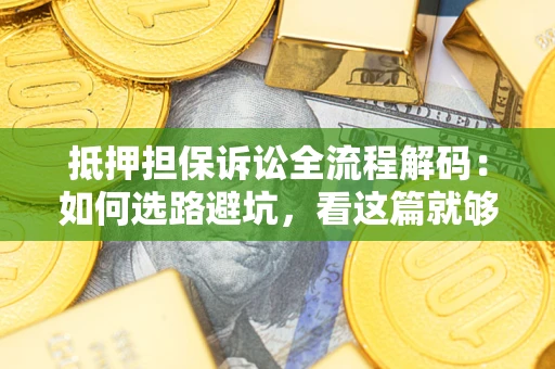济南抵押担保诉讼全流程解码：如何选路避坑，看这篇就够了