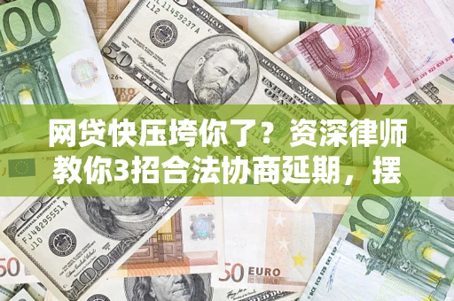 济南网贷快压垮你了？资深律师教你3招合法协商延期，摆脱暴力催收！