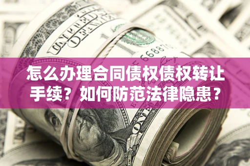 济南怎么办理合同债权债权转让手续？如何防范法律隐患？