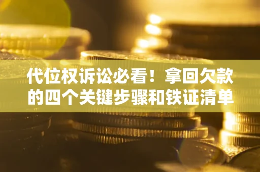 济南代位权诉讼必看!拿回欠款的四个关键步骤和铁证清单 济南代位权诉讼必看!拿回欠款的四个关键步骤和铁证清单