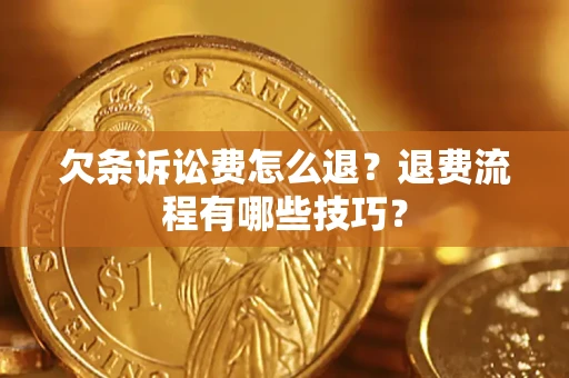 济南欠条诉讼费怎么退？退费流程有哪些技巧？