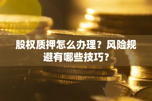 济南股权质押怎么办理？风险规避有哪些技巧？