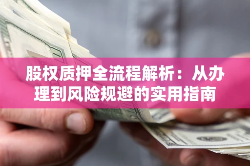济南股权质押全流程解析：从办理到风险规避的实用指南