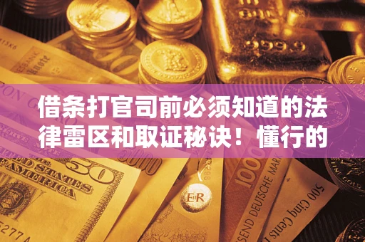 济南借条打官司前必须知道的法律雷区和取证秘诀！懂行的人已经留好这些证据