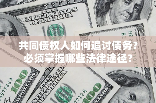 济南共同债权人如何追讨债务？必须掌握哪些法律途径？