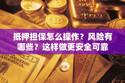济南抵押担保怎么操作？风险有哪些？这样做更安全可靠