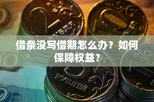 济南借条没写借期怎么办？如何保障权益？