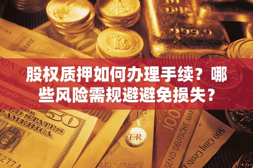 济南股权质押如何办理手续？哪些风险需规避避免损失？