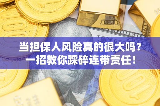 济南当担保人风险真的很大吗？一招教你踩碎连带责任！