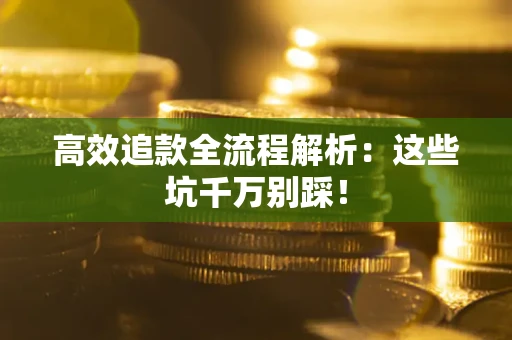 济南高效追款全流程解析：这些坑千万别踩！