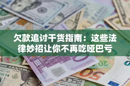 济南欠款追讨干货指南：这些法律妙招让你不再吃哑巴亏