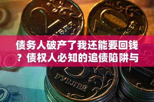 济南债务人破产了我还能要回钱？债权人必知的追债陷阱与破局之道
